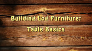 Building Log Furniture - Table Basics